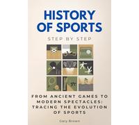 History of Sports Step by Step: From Ancient Games to Modern Spectacles: Tracing the Evolution of Sports