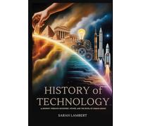 History of Technology: A Journey Through Discovery, Power, and the Rise of Human Genius