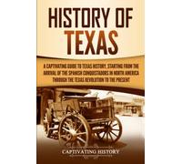 History of Texas: A Captivating Guide to Texas History, Starting from the Arrival of the Spanish Conquistadors in North America through the Texas Revolution to the Present