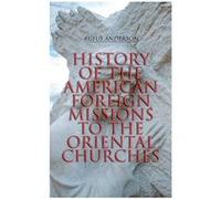 History of the American Foreign Missions to the Oriental Churches Complete Edition Vol. 1amp2 - Rufus Anderson - Chicago Review Press Inc DBA Indepe - Liv Rufus AndersonRufus Anderson (Auteur)