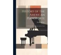 History Of The American Pianoforte: Its Technical Development, And The Trade