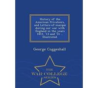 History Of The American Privateers, And Letters-Of-Marque During Our War With England In The Years 1812, '13 And '14 ... Illustrated. - War College Se