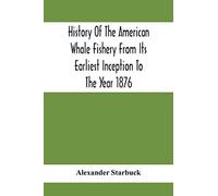 History Of The American Whale Fishery From Its Earliest Inception To The Year 1876