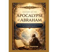 History of the Apocalypse of Abraham:: Origins, Spiritual Meaning, a Lost Jewish Apocalypse, and Its Religious Significance