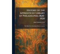 History of the Apprentices' Library of Philadelphia 1820-1920: The Oldest Free Circulating Library in America