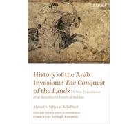 History of the Arab Invasions: The Conquest of the Lands: A New Translation of al-Baladhuri's Futuh al-Buldan