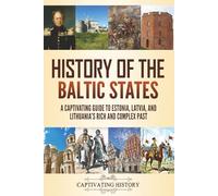 History of the Baltic States: A Captivating Guide to Estonia, Latvia, and Lithuania's Rich and Complex Past