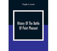 History Of The Battle Of Point Pleasant, Fought Between White Men And Indians At The Mouth Of The Great Kanawha River (Now Point Pleasant, West Virginia) Monday, October 10th, 1774