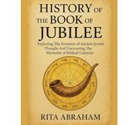 HISTORY OF THE BOOK OF JUBILEE:: Exploring The Frontiers of Ancient Jewish Thought And Uncovering The Mysteries of Biblical Calendar