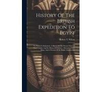 History Of The British Expedition To Egypt: To Which Is Subjoined, A Sketch Of The Present State Of That Country And Its Means Of Defence: Illustrated