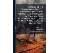 History of the Campaign of Gen. T. J.-Stonewall-Jackson in the Shenandoah Valley of Virginia. From November 4, 1861, to June 17, 1862 ... With ... Maps ... by Jed. Hotchkiss