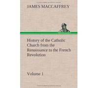 History Of The Catholic Church From The Renaissance To The French Revolution - Volume 1