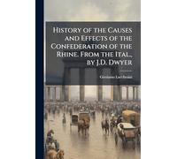 History of the Causes and Effects of the Confederation of the Rhine. From the Ital., by J.D. Dwyer