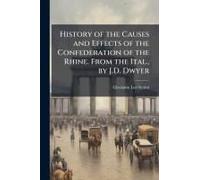History Of The Causes And Effects Of The Confederation Of The Rhine. From The Ital., By J.D. Dwyer