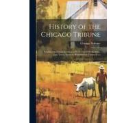History Of The Chicago Tribune: Published In Commemoration Of Its Seventy-Fifth Birthday, June Tenth, Nineteen Hundred And Twenty-Two