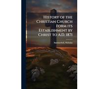 History of the Christian Church Form its Establishment by Christ to A.D. 1871