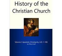 History of the Christian Church I: Apostolic Christianity. A.D. 1-100