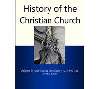 History of the Christian Church, Volume II: Ante-Nicene Christianity. A.D. 100-325.