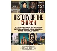 History of the Church: A Captivating Guide to the History of the Christian Church and Events Such as the Crusades, Missionary Journeys of Paul, Conversion of Constantine, and Reformation
