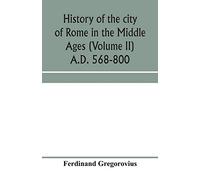 History of the city of Rome in the Middle Ages (Volume II) A.D. 568-800