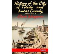 History of the City of Toledo and Lucas County, Ohio: Vol. I