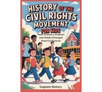 HISTORY OF THE CIVIL RIGHTS MOVEMENT FOR KIDS: How Ordinary Children and Adults Changed America Forever