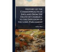 History of the Commonwealth of England From the Death of Charles I. to the Expulsion of the Long Parliament