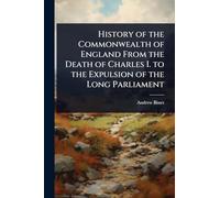 History of the Commonwealth of England From the Death of Charles I. to the Expulsion of the Long Parliament