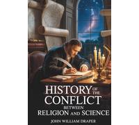 History of the Conflict Between Religion and Science: Science, Belief, and the Battle for Truth (Annotated)