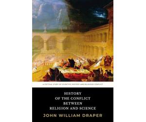 History of the Conflict Between Religion and Science: The Original 1874 Critical Study of Scientific History and Religious Conflict