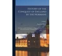 History Of The Conquest Of England By The Normans: Its Causes, And Its Consequences, In England, Scotland, Ireland, And On The Continent. Translated F