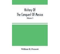 History Of The Conquest Of Mexico; With A Preliminary View Of The Ancient Mexican Civilization, And The Life Of The Conqueror, Hernando Cortés (Volume I)