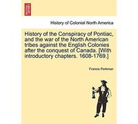 History Of The Conspiracy Of Pontiac, And The War Of The North American Tribes Against The English Colonies After The Conquest Of Canada. [With Introductory Chapters. 1608-1769.]
