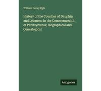 History of the Counties of Dauphin and Lebanon: in the Commonwealth of Pennsylvania; Biographical and Genealogical