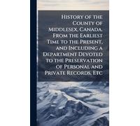 History of the County of Middlesex, Canada. From the Earliest Time to the Present, and Including a Department Devoted to the Preservation of Personal and Private Records, Etc