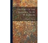 History Of The Crusades, Tr. By W. Robson