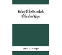 History Of The Descendants Of Christian Wenger Who Emigrated From Europe To Lancaster County, Pa., In 1727, And A Complete Genealogical Family Register