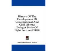 History of the Development of Constitutional and Civil Liberty: Being a Series of Eight Lectures (1898) Morris, Martin Ferdinand (Auteur)