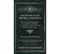 History Of The Devils Of Loudun - The Alleged Possession Of The Ursuline Nuns, And The Trial And Execution Of Urbain Grandier - Told By An Eye-Witness