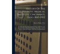 History Of The Eclectic Medical Institute, Cincinnati, Ohio, 1845-1902: Including The Worthington Medical College (1830-1842), The Reformed Medical Sc