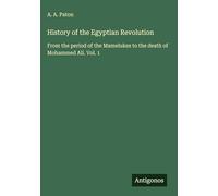 History of the Egyptian Revolution: From the period of the Mamelukes to the death of Mohammed Ali. Vol. 1