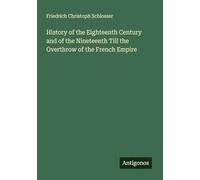 History of the Eighteenth Century and of the Nineteenth Till the Overthrow of the French Empire