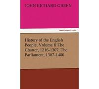 History Of The English People, Volume Ii The Charter, 1216-1307, The Parliament, 1307-1400