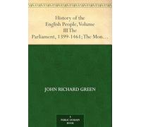 History of the English People, Volume III / The Parliament, 1399-1461; The Monarchy 1461-1540