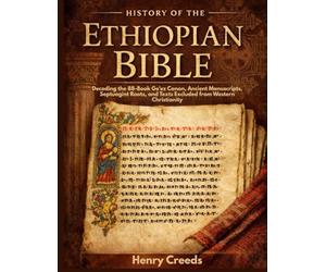 History of The Ethiopian Bible: Decoding the 88-Book Ge'ez Canon, Ancient Manuscripts, Septuagint Roots, and Texts Excluded from Western Christianity