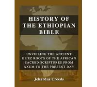 History of The Ethiopian Bible: Unveiling the Ancient Ge'ez Roots of The African Sacred Scriptures From Axum to the Present Day