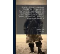 History of the Expedition Under the Command of Captains Lewis and Clark to the Sources of the Missouri, Across the Rocky Mountains, Down the Columbia River to the Pacific in 1804-6