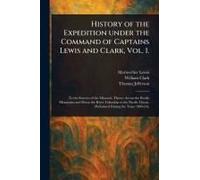 History Of The Expedition Under The Command Of Captains Lewis And Clark, Vol. 1.