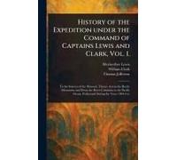 History Of The Expedition Under The Command Of Captains Lewis And Clark, Vol. 1.