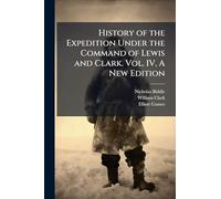 History of the Expedition Under the Command of Lewis and Clark. Vol. IV, A New Edition